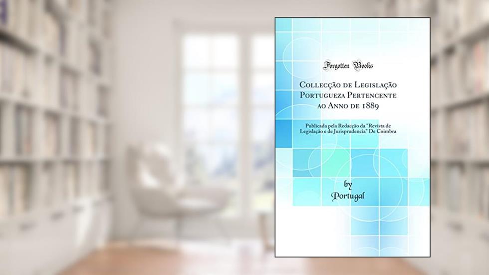 Collecção de Legislação Portugueza Pertencente ao Anno de 1889: Publicada pela Redacção da "Revista de Legislação e de Jurisprudencia" De Coimbra (Classic Reprint), do autor Portugal
