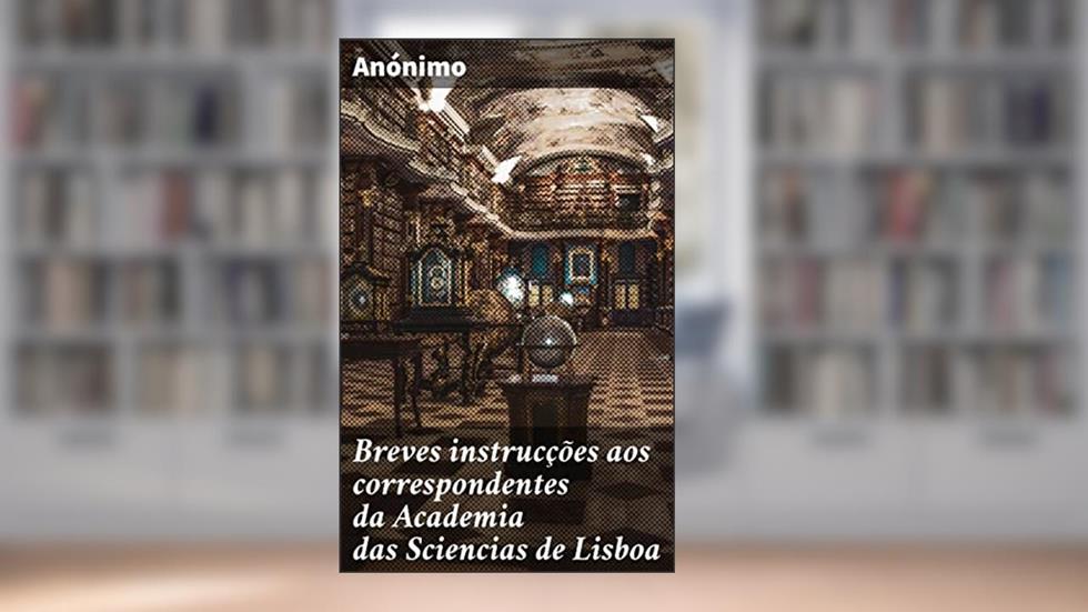 Breves instrucções aos correspondentes da Academia das Sciencias de Lisboa: Sobre as remessas dos productos, e noticias pertencentes a' Historia da Natureza, para formar hum Museo Nacional, do autor Anónimo