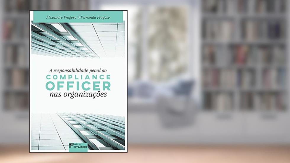 A Responsabilidade Penal do Compliance Officer nas Organizações, do autor Alexandre Fragoso; Fernanda Fragoso