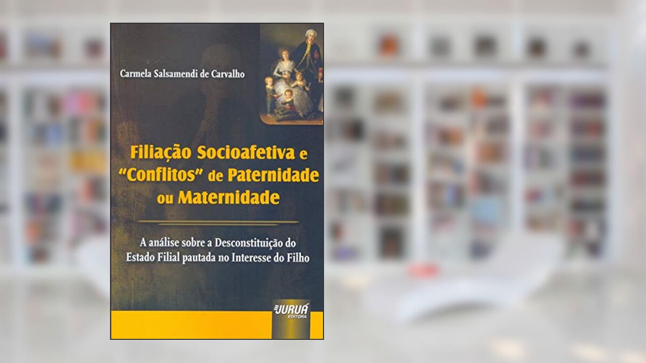 Filiação Socioafetiva e ´Conflitos´ de Paternidade ou Maternidade - A Análise sobre a Desconstituição do Estado Filial pautada no Interesse do Filho, do autor Carmela Salsamendi de Carvalho