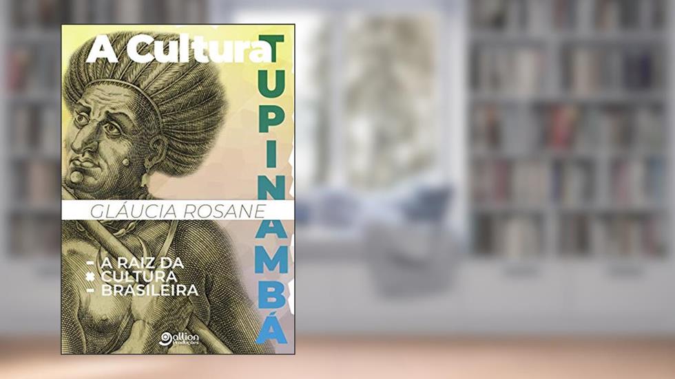 A Cultura Tupinambá: A Raiz da Cultura Brasileira, do autor Gláucia Rosane