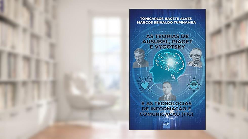 AS TEORIAS DE AUSUBEL, PIAGET E VYGOTSKY E AS TECNOLOGIAS DE INFORMAÇÃO E COMUNICAÇÃO (TIC), do autor TONICARLOS BACETE ALVES; MARCOS REINALDO  TUPINAMBÁ