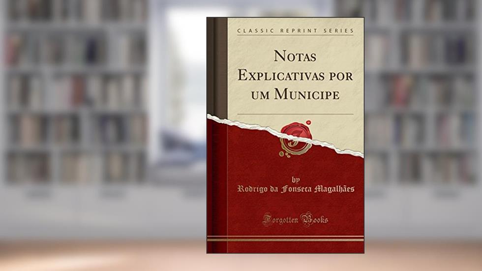 Notas Explicativas por um Municipe (Classic Reprint), do autor Rodrigo da Fonseca Magalhães