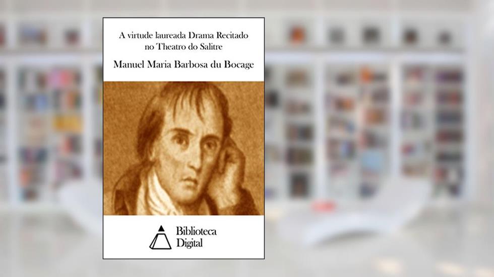 A virtude laureada Drama Recitado no Theatro do Salitre, do autor Manuel Maria Barbosa du Bocage