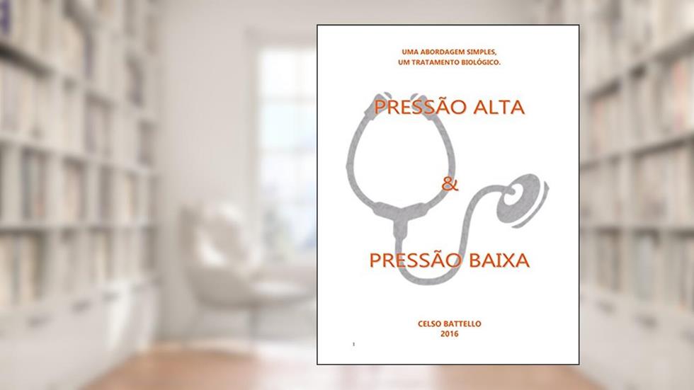 Pressão Alta X Pressão Baixa: Uma abordagem Simples, Um Tratamento Biológico, do autor Celso Battello