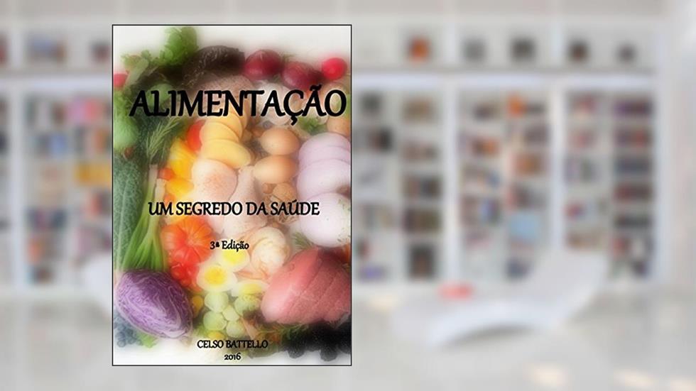 Alimentação - Um Segredo da Saúde - 3ª Edição, do autor Celso Battello