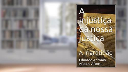 Capa de A injustiça da nossa justiça : A ingratidão (Ficção Livro 36), do autor Eduardo António Afonso Afonso; Eduardo António Afonso Afonso