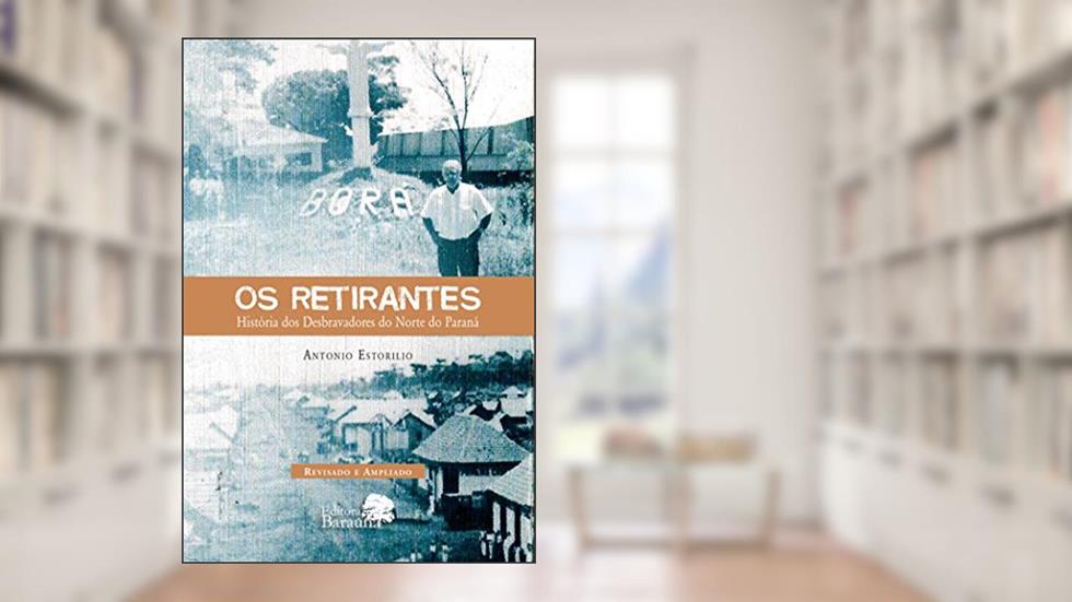 Os retirantes: história dos desbravadores do norte do Paraná, do autor Antonio Estorilio