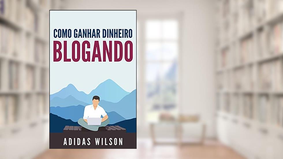 Como Ganhar Dinheiro Blogando, do autor Adidas Wilson