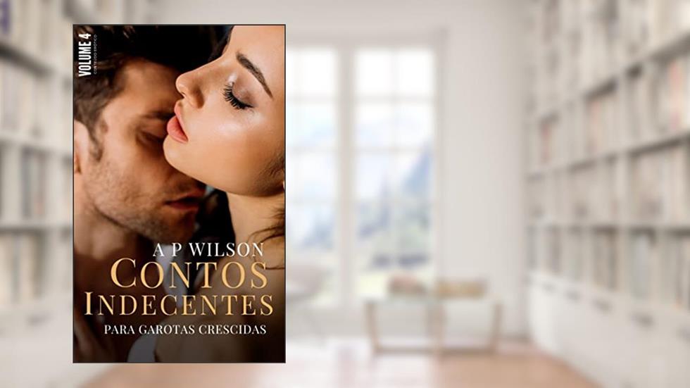Contos Indecentes [Vol.4]: Coleção de Contos Ardentes (Contos Indecentes para Garotas Crescidas), do autor A P Wilson
