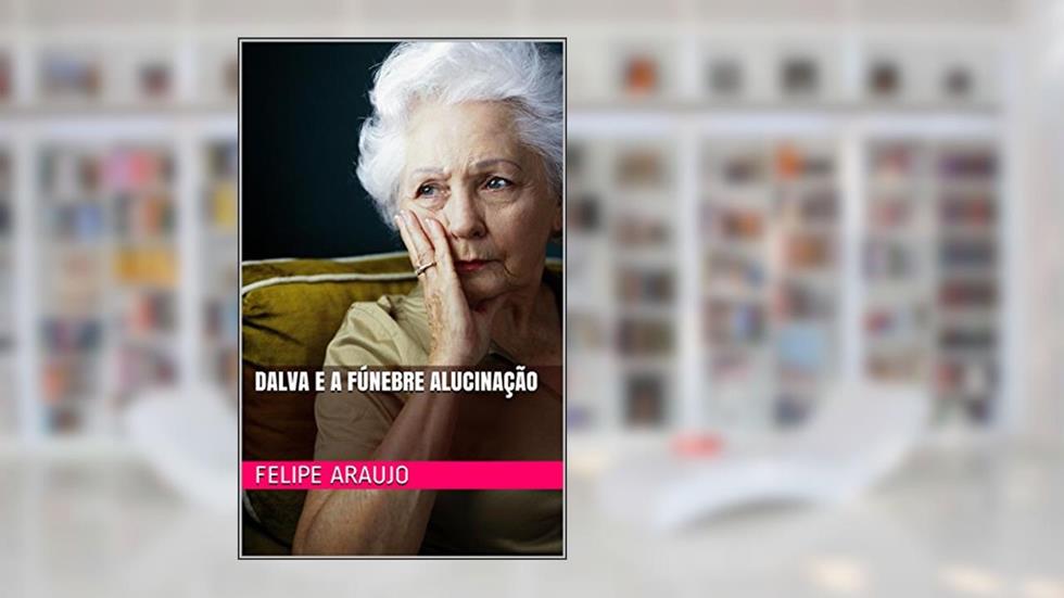 Dalva e a Fúnebre Alucinação, do autor Felipe Araujo