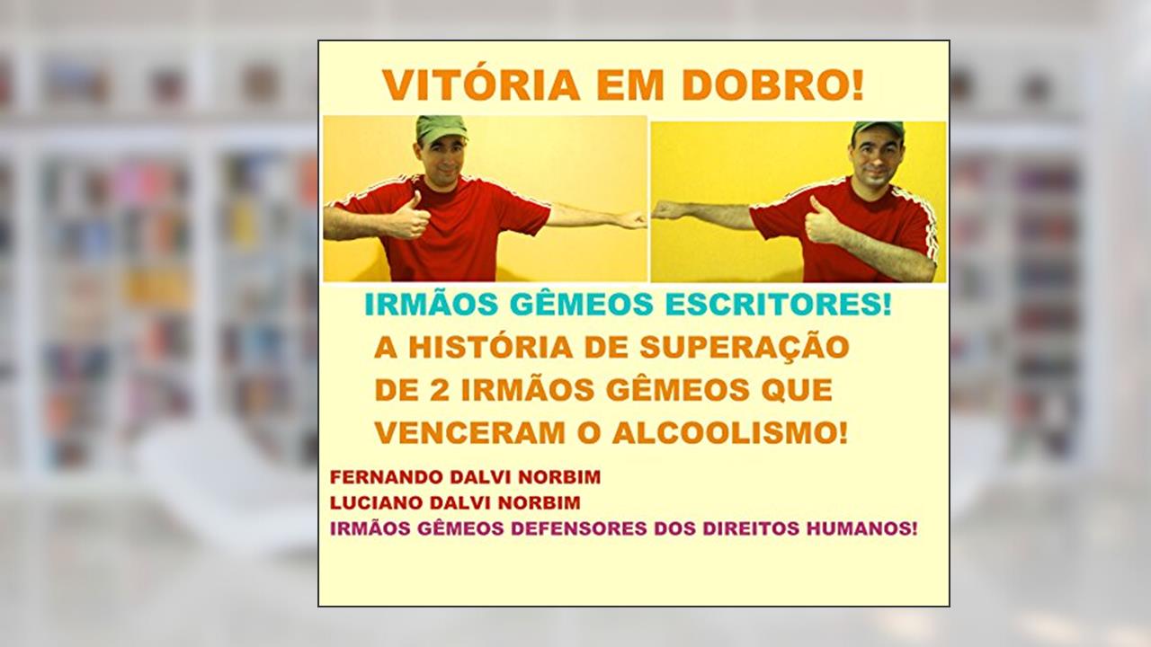 VITÓRIA EM DOBRO!: A HISTÓRIA DE SUPERAÇÃO DE DOIS IRMÃOS GÊMEOS QUE VENCERAM O ALCOOLISMO!, do autor LUCIANO DALVI NORBIM; FERNANDO DALVI NORBIM