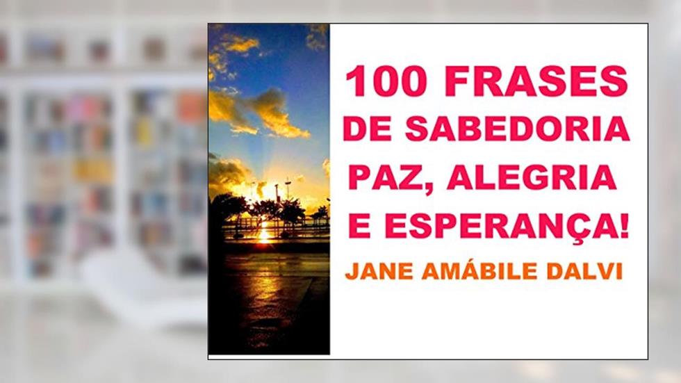 100 FRASES DE SABEDORIA, PAZ, ALEGRIA E ESPERANÇA!, do autor JANE AMABILE DALVI