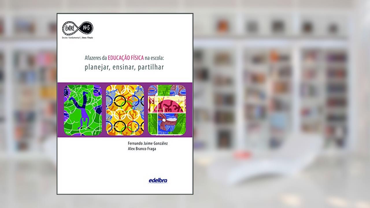 Afazeres da Educação Física na escola: planejar, ensinar, partilhar, do autor Fernando Jaime González; Alex Branco Fraga