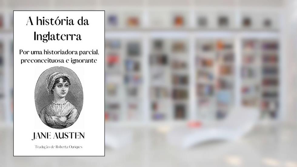 A história da Inglaterra por uma historiadora parcial, preconceituosa e ignorante, do autor Jane Austen