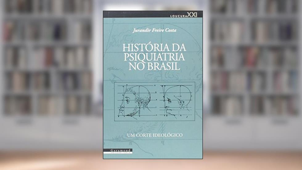 História da Psiquiatria no Brasil. Um Corte Ideológico, do autor Jurandir Freire Costa