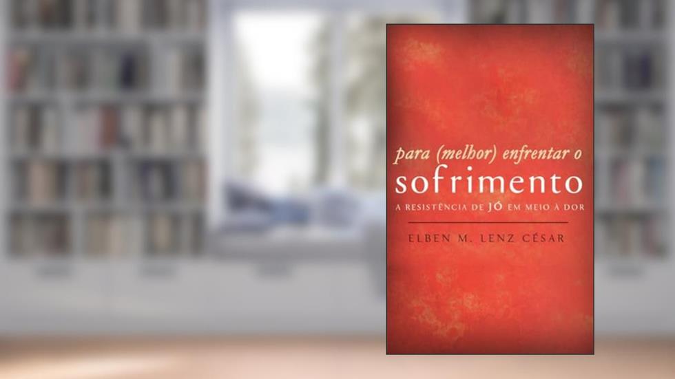 Para Melhor Enfrentar o Sofrimento - a Resistência de Jó em Meio à Dor, do autor Elben Magalhães Lenz César
