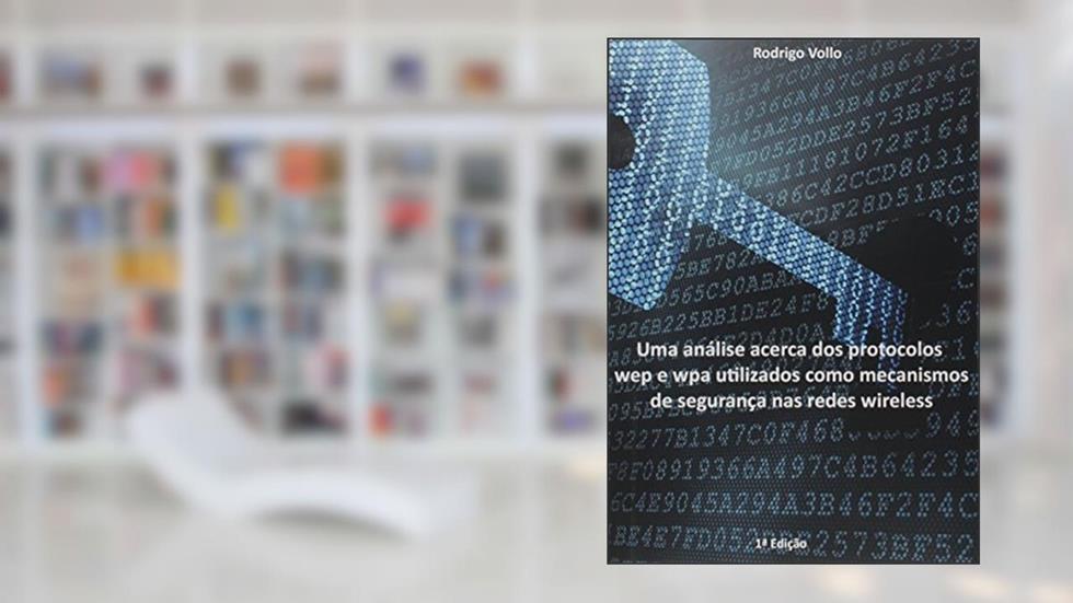 Uma Análise Acerca dos Protocolos WEP e WPC Utilizados Como Mecanismos de Segurança nas Redes Wireless, do autor Rodrigo Vollo Antonio Rodrigues