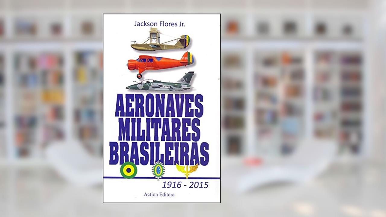 Aeronaves Militares Brasileiras 1916 - 2015, do autor Jackson Flores Junior