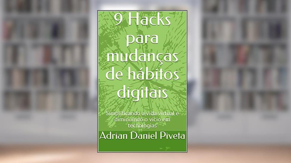 9 Hacks para mudanças de hábitos digitais: Simplificando a vida virtual e diminuindo o vício em tecnologias, do autor Adrian Daniel Piveta