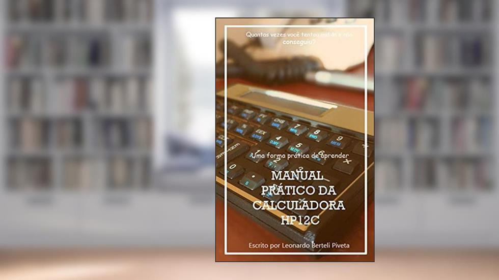 Manual Prático Da Calculadora Financeira Hp12c: Uma forma prática de aprender finanças, do autor Leonardo Berteli Piveta
