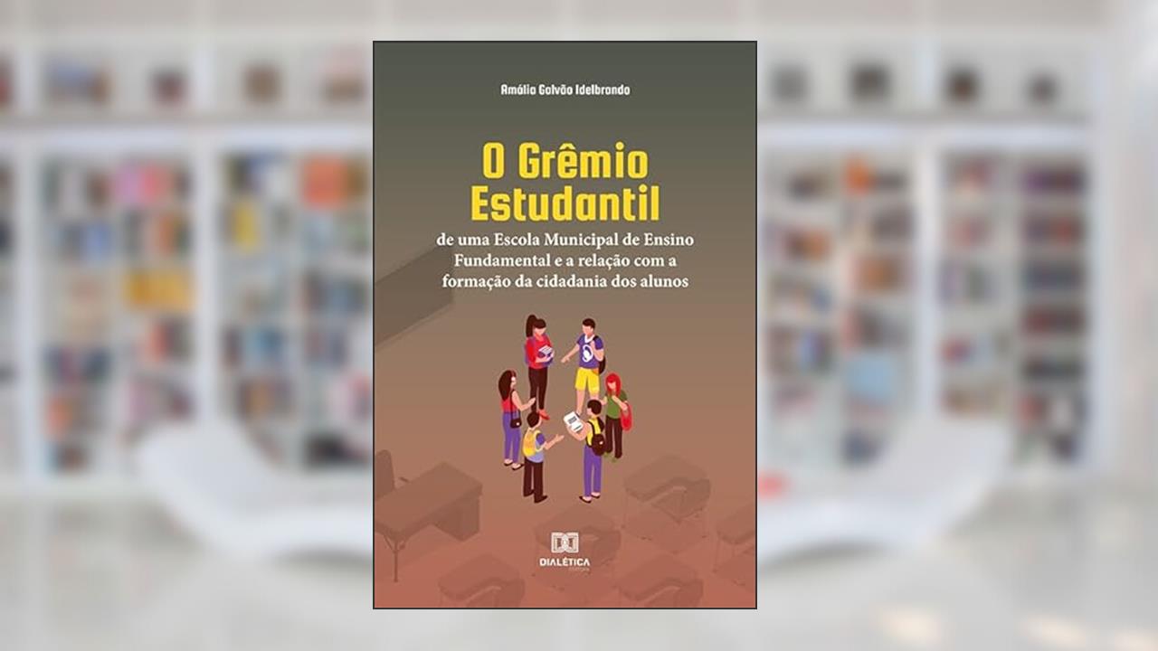 O Grêmio Estudantil de uma Escola Municipal de Ensino Fundamental e a relação com a formação da cidadania dos alunos, do autor Amália Galvão Idelbrando
