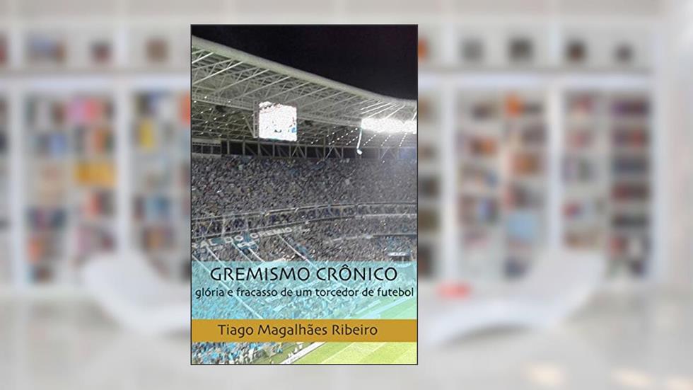 Gremismo Crônico: glória e fracasso de um torcedor de futebol, do autor Tiago Magalhães Ribeiro