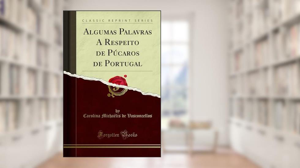 Algumas Palavras A Respeito de Púcaros de Portugal (Classic Reprint), do autor Carolina Michaëlis de Vasconcellos