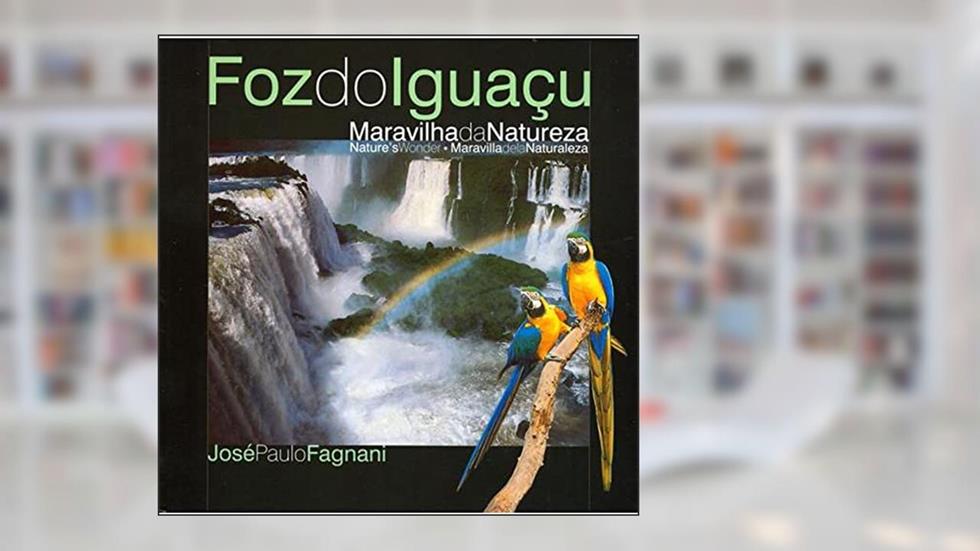 Foz do Iguaçu - Maravilha da Natureza - Edição Trilíngue, do autor José Paulo Fagnani