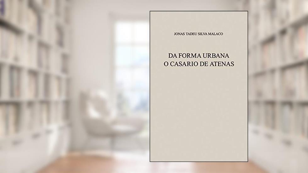 Da Forma Urbana: O Casario de Atenas, do autor Jonas Tadeu Silva Malaco