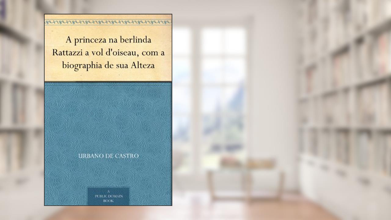 A princeza na berlinda Rattazzi a vol d'oiseau, com a biographia de sua Alteza, do autor Urbano de Castro