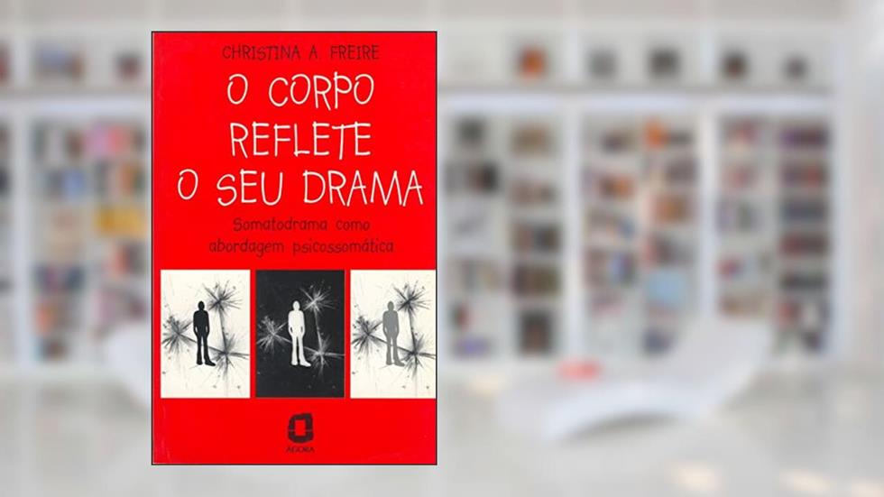 O corpo reflete o seu drama: somatodrama como abordagem psicossomática, do autor Christina A. Freire