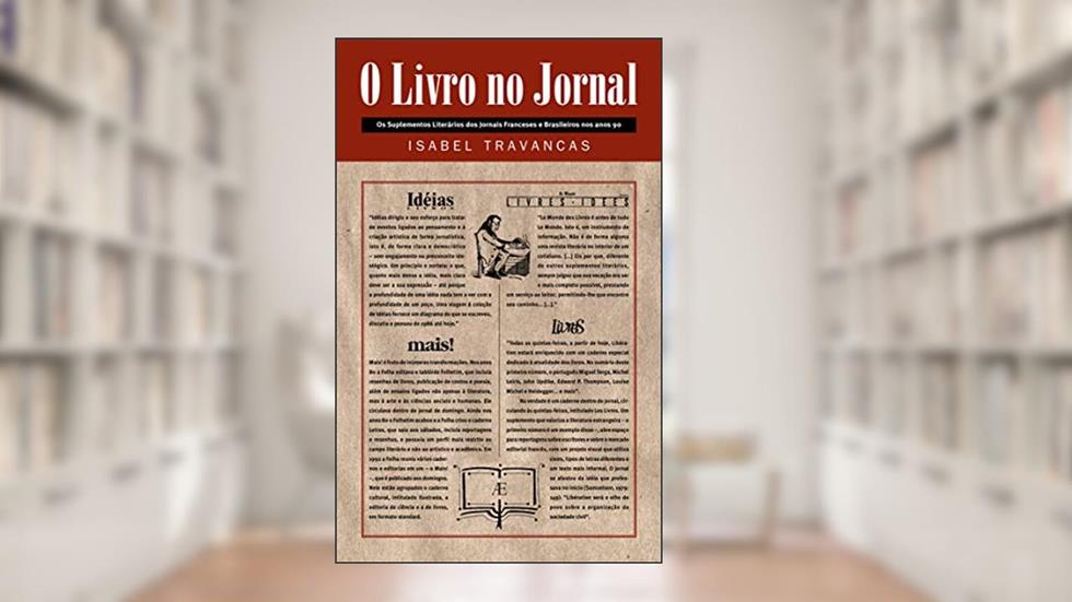 O Livro no Jornal: Os Suplementos Literários dos Jornais Franceses e Brasileiros nos anos 90, do autor Isabel Travancas