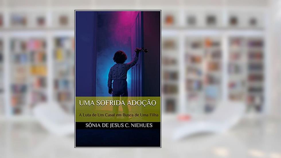 Uma Sofrida Adoção: A Luta de Um Casal em Busca de Uma Filha, do autor SôNIA DE JESUS C. NIEHUES