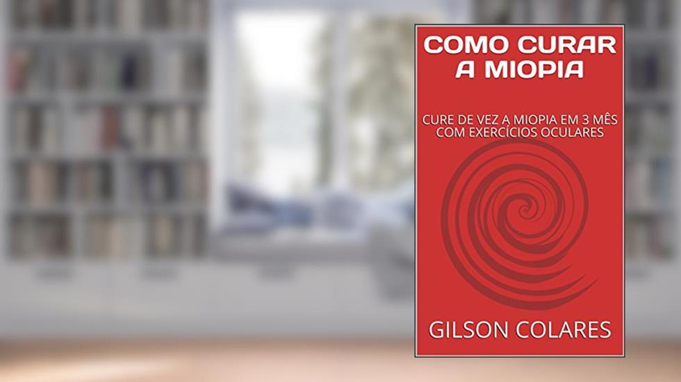 COMO CURAR A MIOPIA: CURE DE VEZ A MIOPIA EM 3 MÊS COM EXERCÍCIOS OCULARES, do autor GILSON COLARES