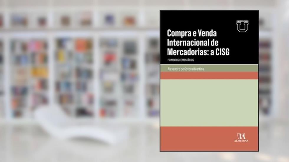 Compra e Venda Internacional de Mercadorias: a CISG, do autor Alexandre de Soveral Martins