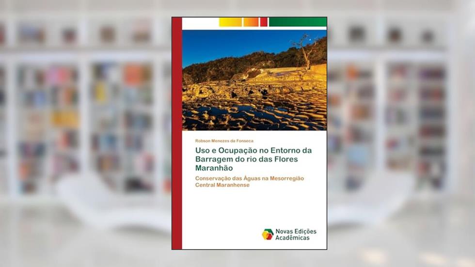 Uso e Ocupação no Entorno da Barragem do rio das Flores Maranhão: Conservação das Águas na Mesorregião Central Maranhense, do autor Robson Menezes da Fonseca