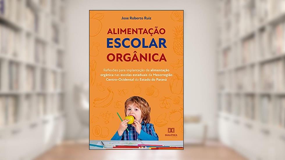Alimentação escolar orgânica: reflexões para implantação de alimentação orgânica nas escolas estaduais da Mesorregião Centro-Ocide, do autor Jose Roberto Ruiz