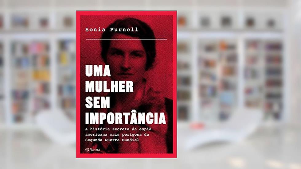 Uma mulher sem importância: A história secreta da espiã americana mais perigosa da segunda guerra mundial, do autor Sonia Purnell