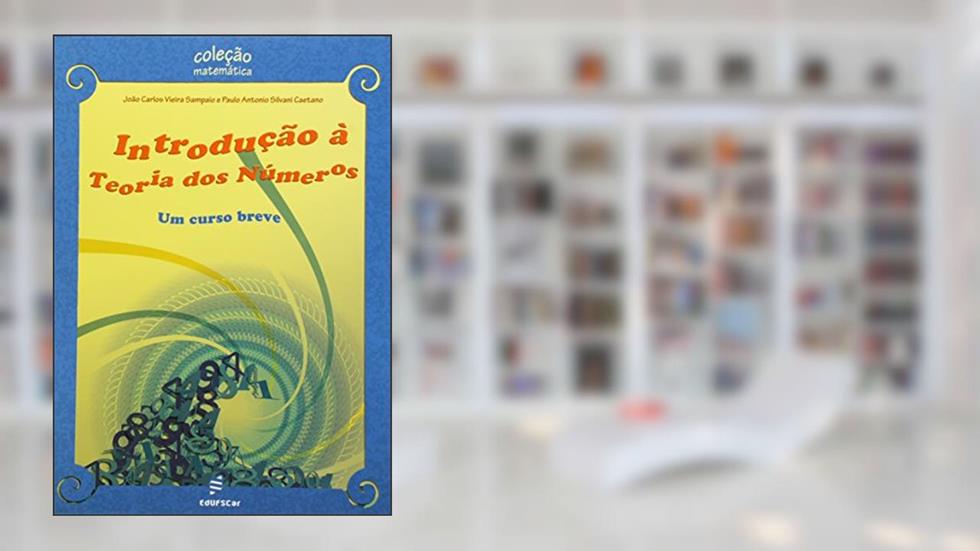 Introdução à teoria dos números - Um curso breve, do autor João Carlos Vieira Sampaio; Paulo Antonio Silvani Caetano