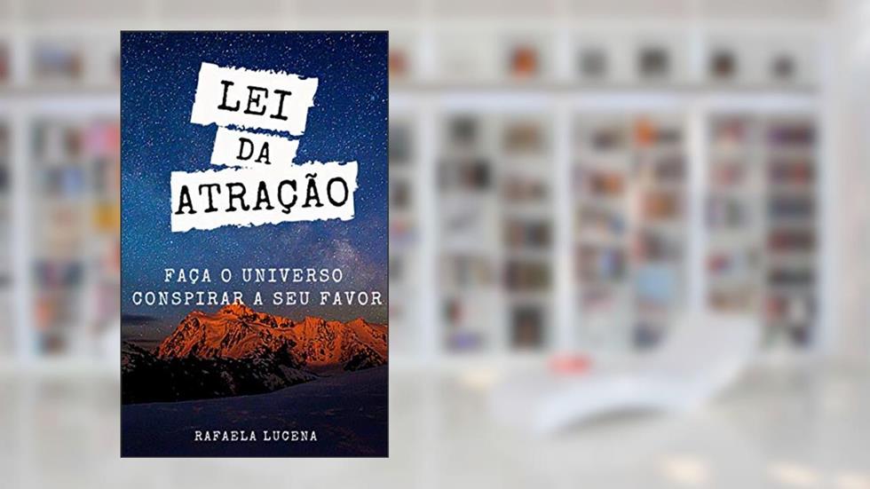 LEI DA ATRAÇÃO: Faça o Universo Conspirar a seu Favor, do autor Rafaela Lucena