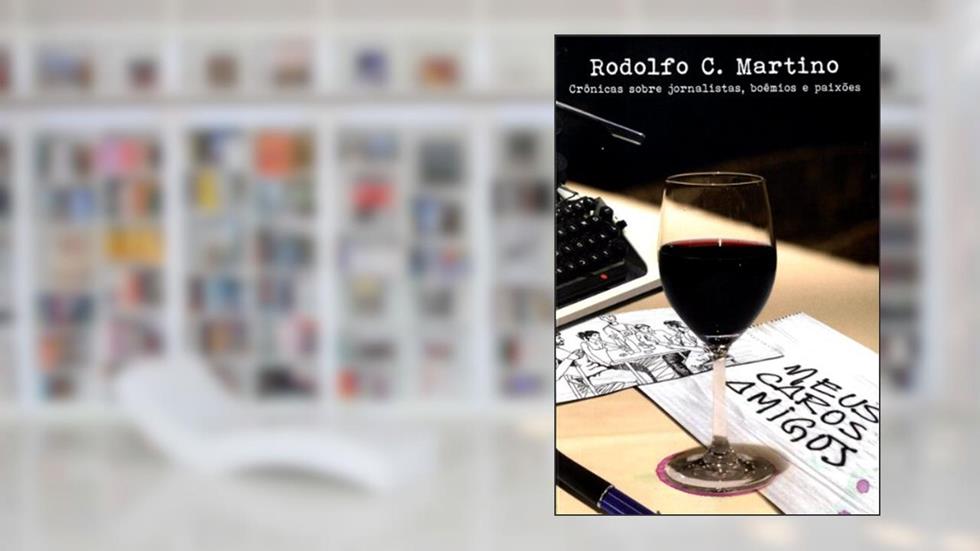 Meus Caros Amigos - Crônicas sobre jornalistas, boêmios e paixões, do autor Rodolfo C. Martino