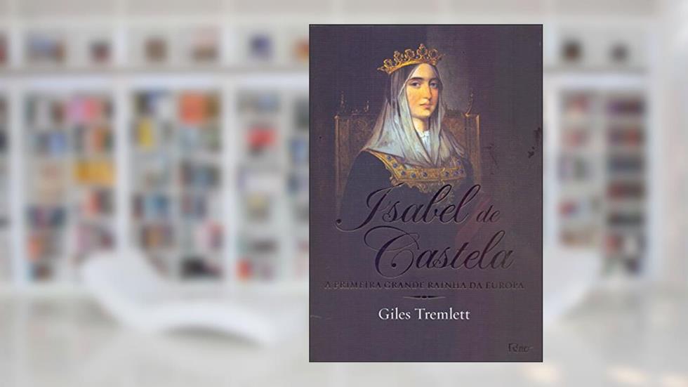 Isabel de Castela: A primeira grande rainha da Europa, do autor Giles Tremlett