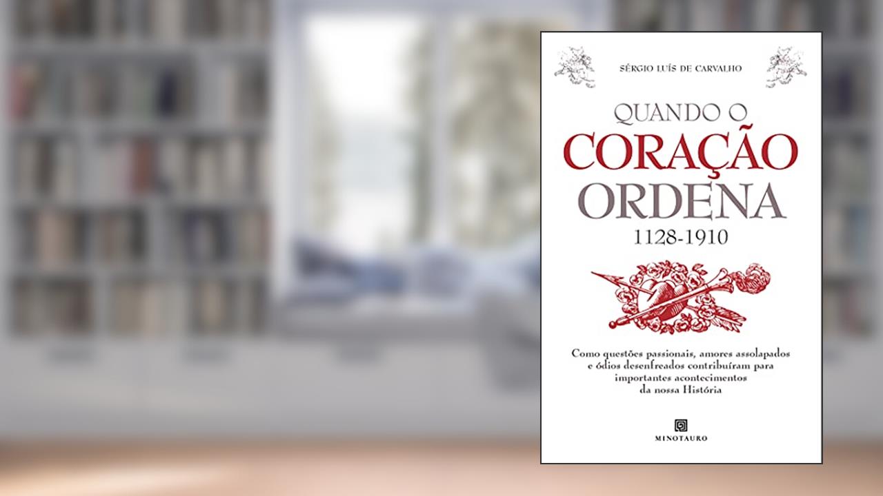 Quando o Coração Ordena (1128-1910) - Como Questões Passionais, Amores Assolapados e Ódios Desenfrea, do autor Sérgio Luís de Carvalho