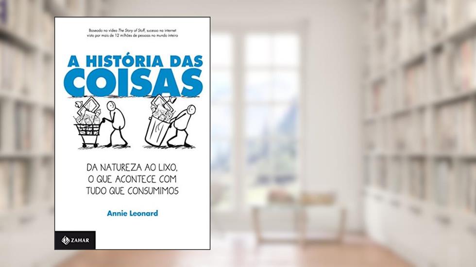 A história das Coisas: Da natureza ao lixo, o que acontece com tudo que consumimos, do autor Annie Leonard