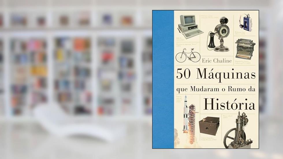 As 50 máquinas que mudaram o rumo da história, do autor Eric Chaline