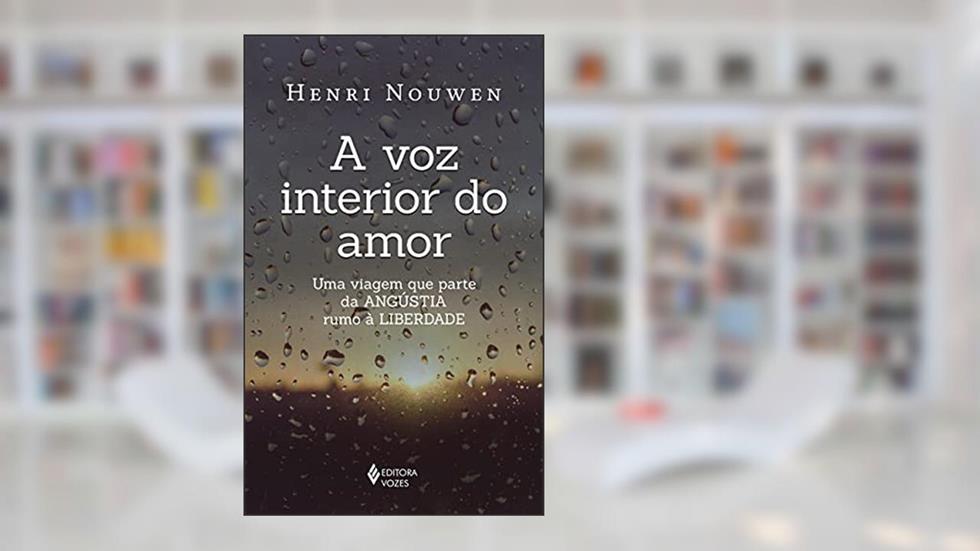 A voz interior do amor: Uma viagem que parte da angústia rumo à liberdade, do autor Henri Nouwen