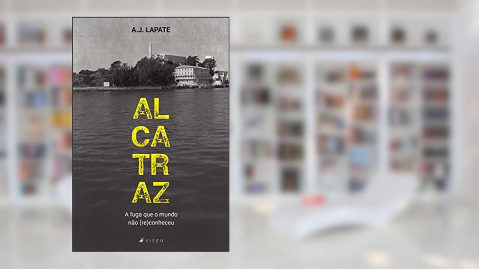 Alcatraz, a fuga que o mundo não (re)conheceu, do autor A. J. Lapate
