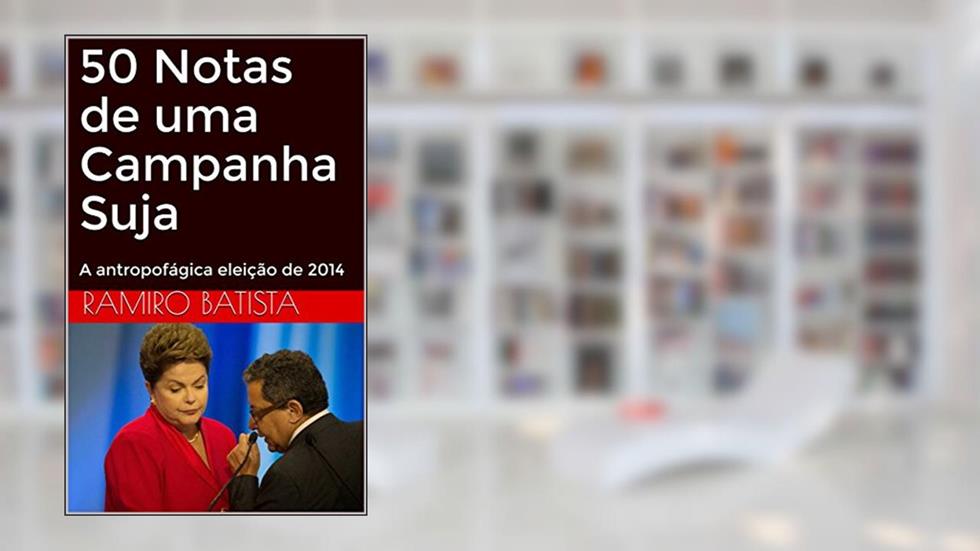 50 Notas de uma Campanha Suja: A antropofágica eleição de 2014, do autor Ramiro Batista
