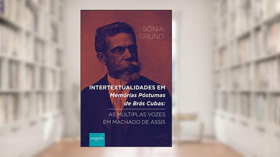Intertextualidades em memórias póstumas de Brás Cubas: as múltiplas vozes em Machado de Assis, do autor Sônia Grund